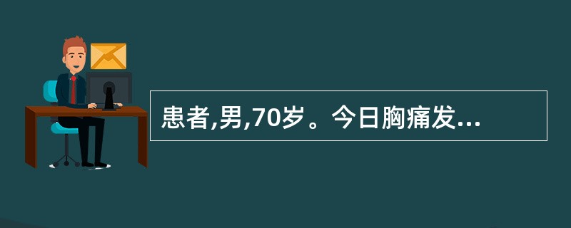 患者,男,70岁。今日胸痛发作频繁,2小时前胸痛再次发作,含化硝酸甘油不能缓解。