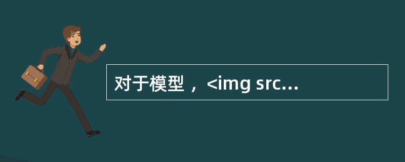 对于模型 ，<img src="https:£¯£¯status.shangxu