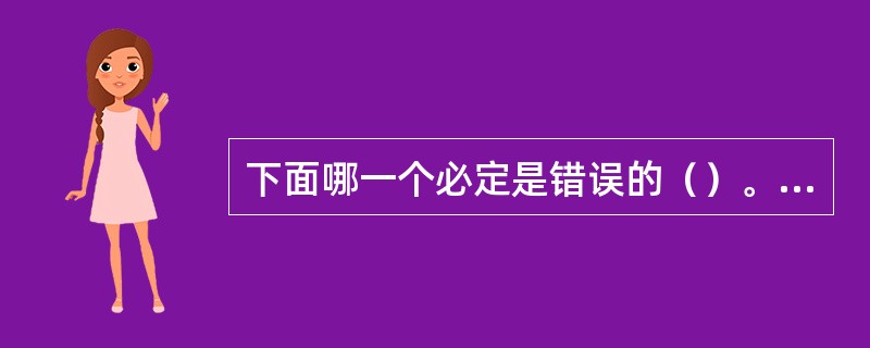 下面哪一个必定是错误的（）。<img src="https:£¯£¯status