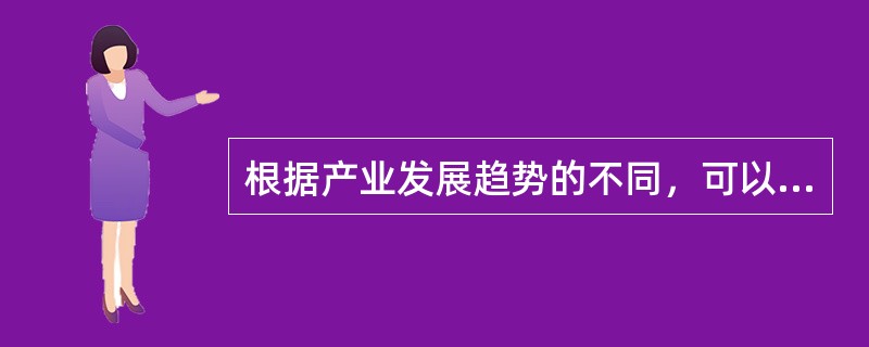 根据产业发展趋势的不同，可以将产业划分为（）和（）