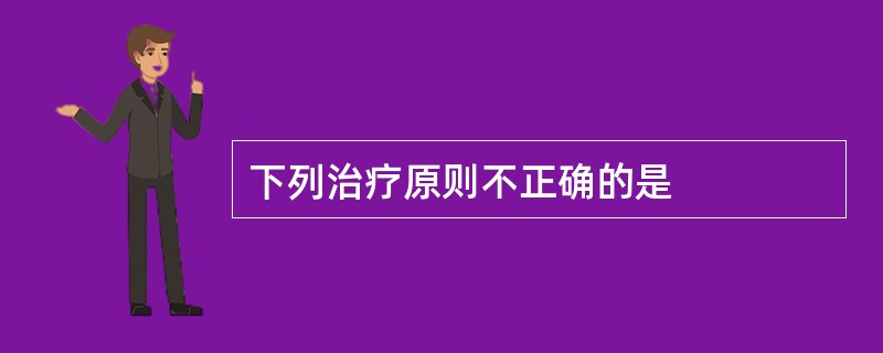 下列治疗原则不正确的是