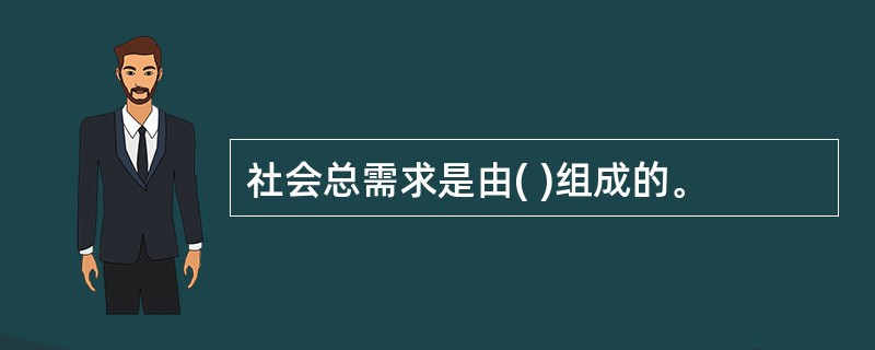 社会总需求是由( )组成的。