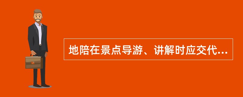 地陪在景点导游、讲解时应交代哪些游览注意事项?