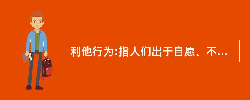 利他行为:指人们出于自愿、不指望任何报酬的帮助他人的行为。 下列属于利他行为的是