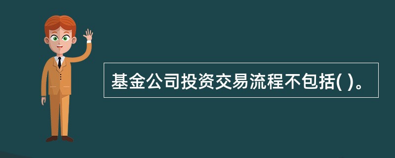 基金公司投资交易流程不包括( )。