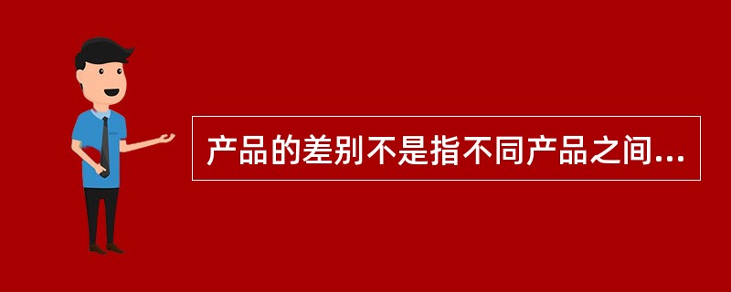 产品的差别不是指不同产品之间的基本性能差别，而是指（）之间的差别。