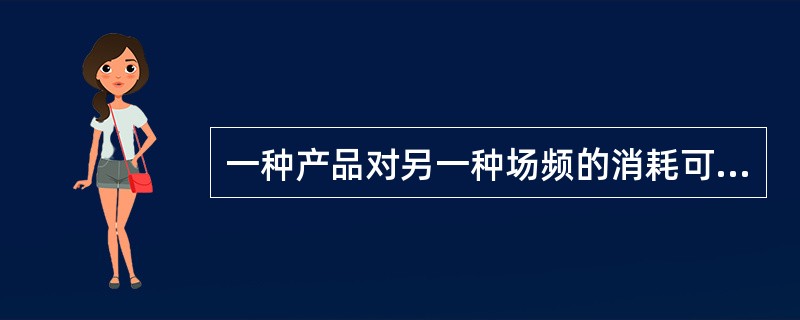 一种产品对另一种场频的消耗可分为（）和（）