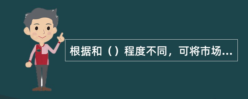 根据和（）程度不同，可将市场分为完全竞争市场、完全垄断市场、垄断竞争市场、寡头垄