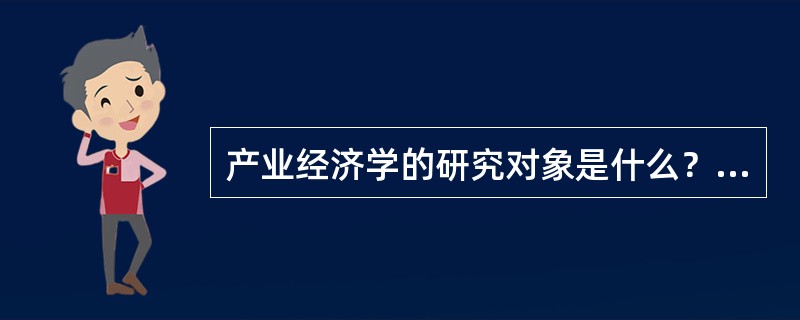 产业经济学的研究对象是什么？产业是如何界定的？