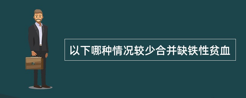 以下哪种情况较少合并缺铁性贫血