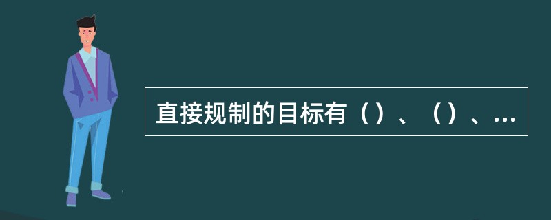 直接规制的目标有（）、（）、（）和（）