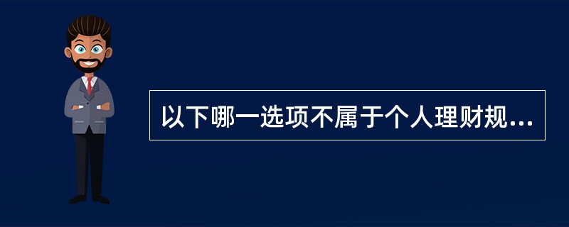 以下哪一选项不属于个人理财规划的内容( )。