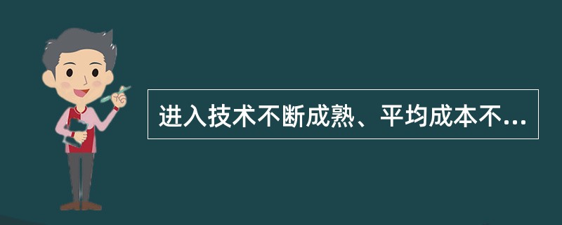 进入技术不断成熟、平均成本不断下降、产业规模不断扩大、市场需求不断增加的时期为（