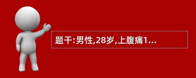 题干:男性,28岁,上腹痛1周,黑便3天,每天排便3~4次,量较多,头昏,乏力,