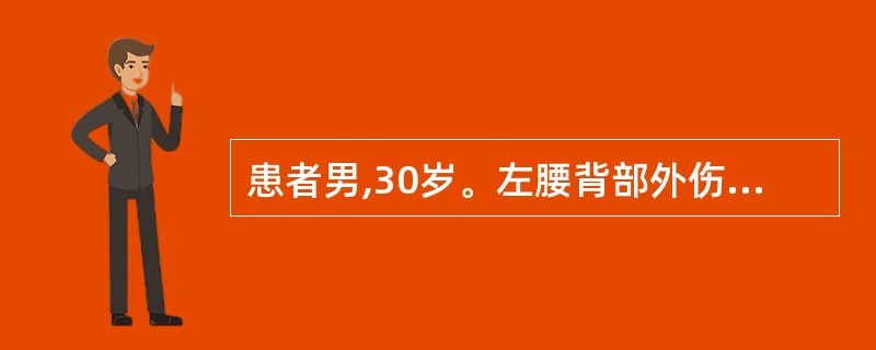 患者男,30岁。左腰背部外伤4小时。查体:P 120次£¯分,BP 70£¯50