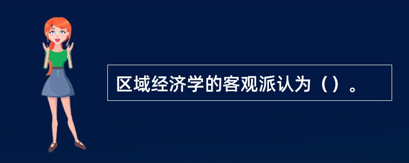 区域经济学的客观派认为（）。