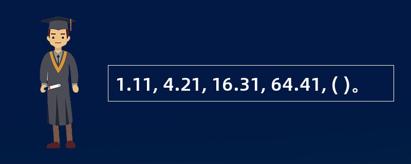 1.11, 4.21, 16.31, 64.41, ( )。