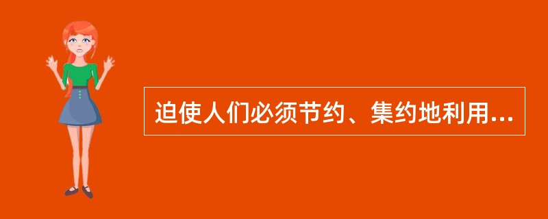 迫使人们必须节约、集约地利用土资源的是（）。