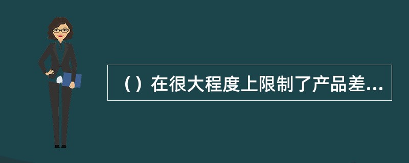（）在很大程度上限制了产品差异化的范围和程度。