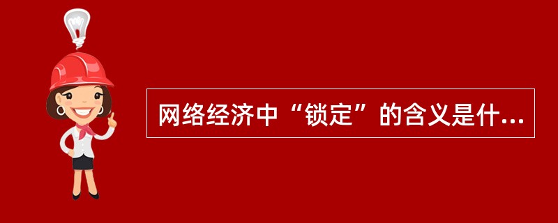 网络经济中“锁定”的含义是什么？简述锁定的形成原因。