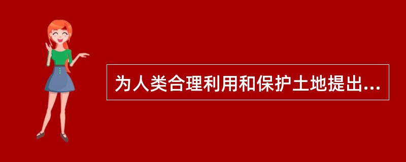 为人类合理利用和保护土地提出客观要求与可能的是（）。