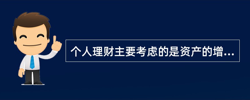 个人理财主要考虑的是资产的增值,因此,个人理财就是如何进行投资。()