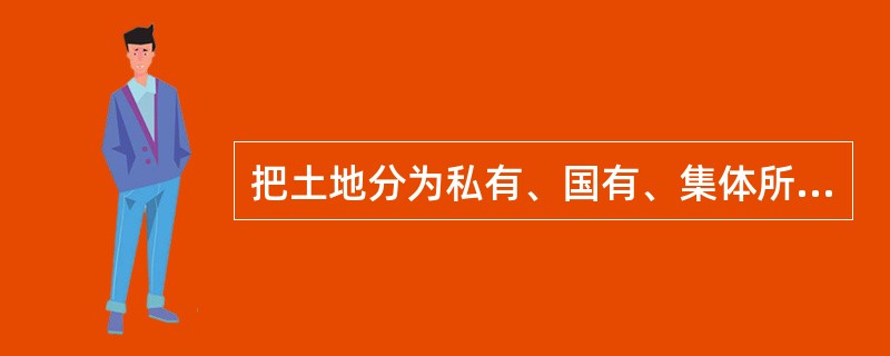 把土地分为私有、国有、集体所有是按什么标准划分的（）。