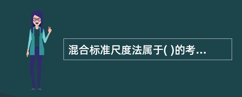 混合标准尺度法属于( )的考评方法。A,按具体形式区分B.以员工行为对象C.依员