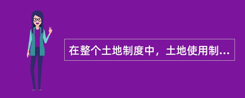 在整个土地制度中，土地使用制是由（）决定的。