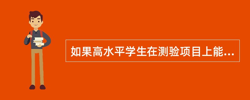 如果高水平学生在测验项目上能得高分,而低水平学生只能得低分,那么就说明下列哪种质