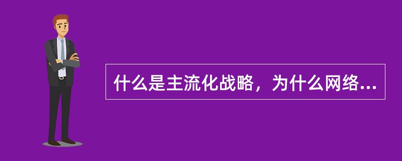 什么是主流化战略，为什么网络企业要实施主流化战略？其实施基础和实施的目的又是什么