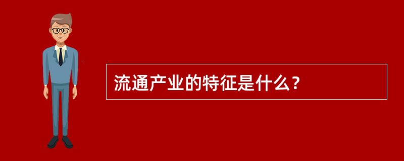 流通产业的特征是什么？