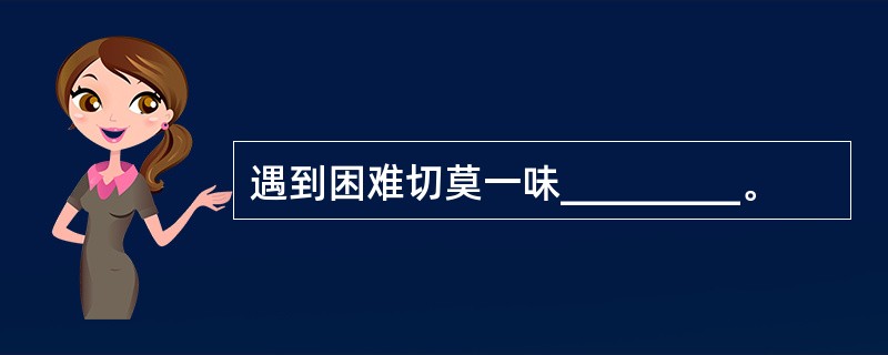 遇到困难切莫一味_________。