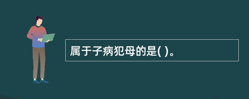 属于子病犯母的是( )。