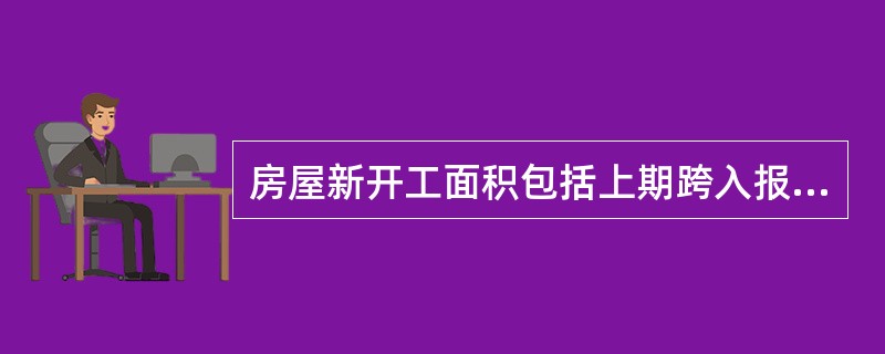 房屋新开工面积包括上期跨入报告期继续施工的房屋面积。( )