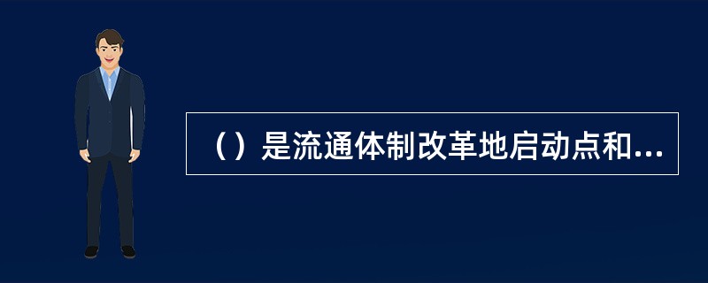 （）是流通体制改革地启动点和归属。