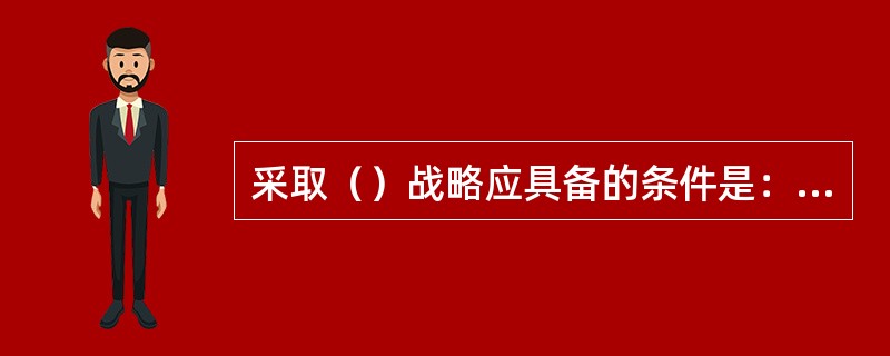 采取（）战略应具备的条件是：本商场在长期的市场竞争中已经积累了一定的经营优势，