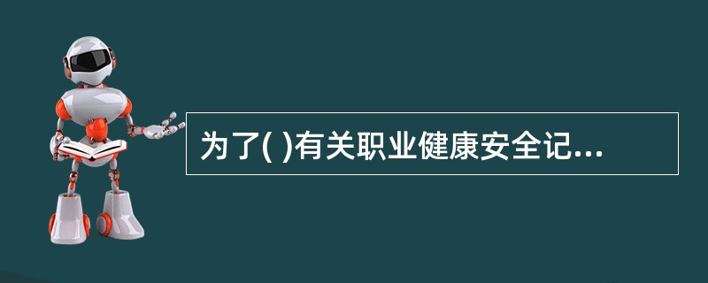 为了( )有关职业健康安全记录,生产经营单位应建立和保持一套书面的程序。