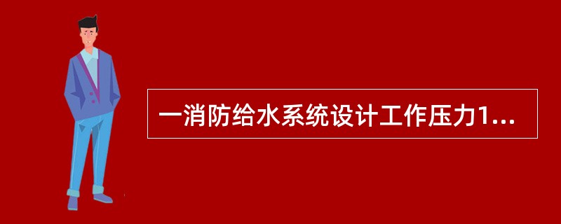 一消防给水系统设计工作压力1.2MPa,该系统管网进行水压强度试验压力为()MP