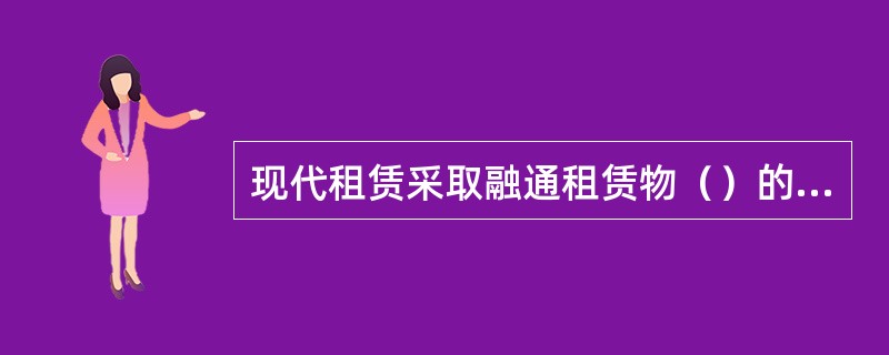 现代租赁采取融通租赁物（）的方式，以达到融通资金的目的。