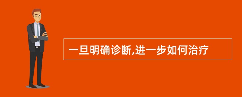 一旦明确诊断,进一步如何治疗