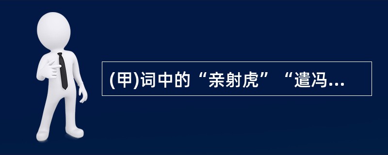 (甲)词中的“亲射虎”“遣冯唐”的典故分别表达什么意思?(2分)