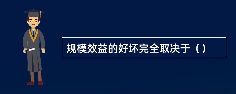 规模效益的好坏完全取决于（）