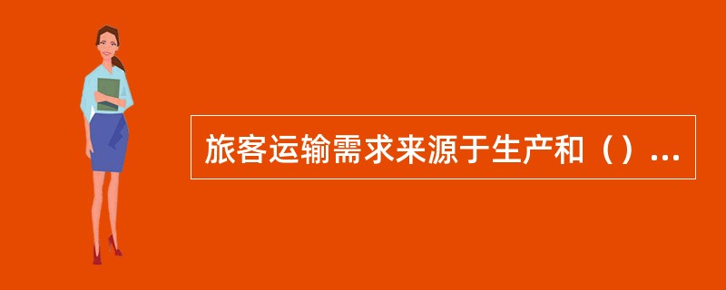 旅客运输需求来源于生产和（）两个领域。