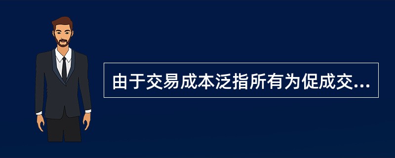 由于交易成本泛指所有为促成交易发生而形成的成本，因此很难进行明确的界定与列举，但