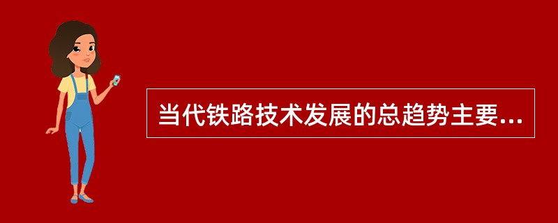 当代铁路技术发展的总趋势主要有牵引动力电气、内燃化，客运（），大宗散货运输重载化