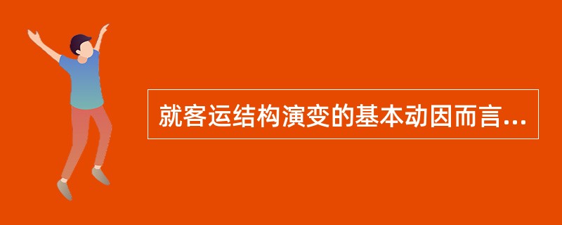 就客运结构演变的基本动因而言，各种运输方式在（）方面的差别是驱动客运结构演变的主