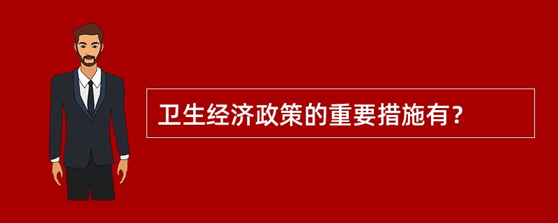 卫生经济政策的重要措施有？