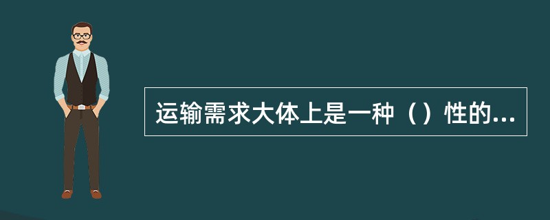 运输需求大体上是一种（）性的需求。