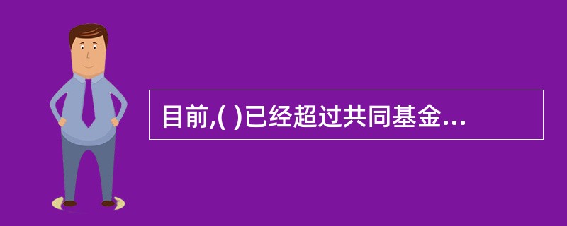目前,( )已经超过共同基金成为全球最大的机构投资者,除大量投资于各类政府债券、
